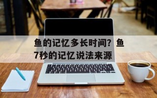 鱼的记忆多长时间？鱼7秒的记忆说法来源