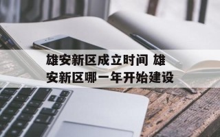 雄安新区成立时间 雄安新区哪一年开始建设