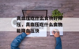 高血压吃什么食物好降压，高血压吃什么食物能降血压快