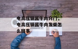 电高压锅酱牛肉窍门，电高压锅酱牛肉发柴怎么回事