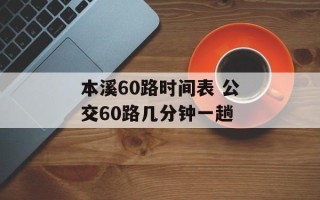 本溪60路时间表 公交60路几分钟一趟