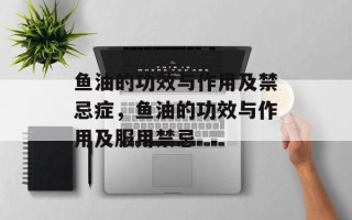 鱼油的功效与作用及禁忌症，鱼油的功效与作用及服用禁忌