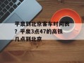 平泉到北京客车时间表？平泉3点47的高铁几点到北京