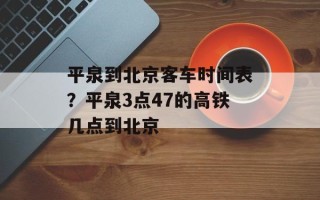 平泉到北京客车时间表？平泉3点47的高铁几点到北京