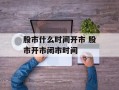 股市什么时间开市 股市开市闭市时间