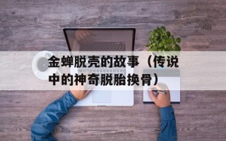 金蝉脱壳的故事（传说中的神奇脱胎换骨）