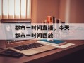 都市一时间直播，今天都市一时间回放
