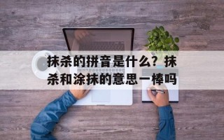 抹杀的拼音是什么？抹杀和涂抹的意思一棒吗