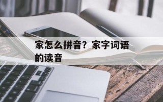 家怎么拼音？家字词语的读音