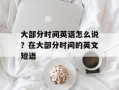 大部分时间英语怎么说？在大部分时间的英文短语