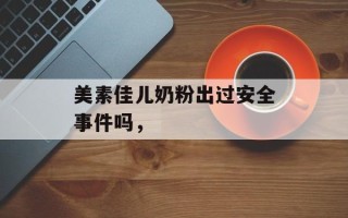 美素佳儿奶粉出过安全事件吗，