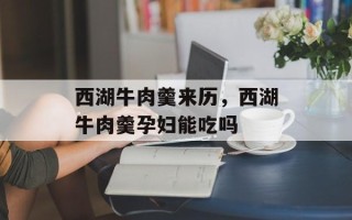 西湖牛肉羹来历，西湖牛肉羹孕妇能吃吗