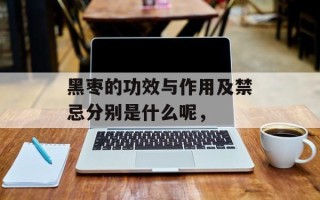 黑枣的功效与作用及禁忌分别是什么呢，