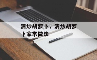 清炒胡萝卜，清炒胡萝卜家常做法