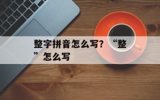 整字拼音怎么写？“整”怎么写