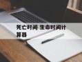 死亡时间 生命时间计算器