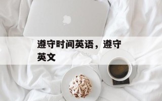 遵守时间英语，遵守 英文