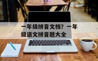 一年级拼音文档？一年级语文拼音题大全