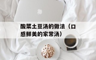 酸菜土豆汤的做法（口感鲜美的家常汤）