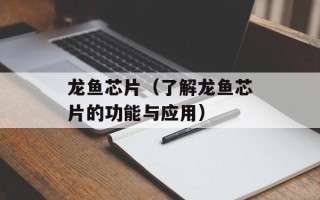 龙鱼芯片（了解龙鱼芯片的功能与应用）