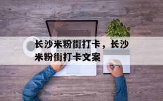 长沙米粉街打卡，长沙米粉街打卡文案