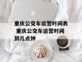 重庆公交车运营时间表 重庆公交车运营时间到几点钟