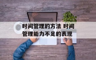 时间管理的方法 时间管理能力不足的表现