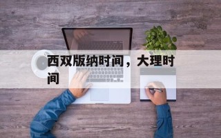 西双版纳时间，大理时间
