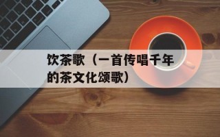 饮茶歌（一首传唱千年的茶文化颂歌）