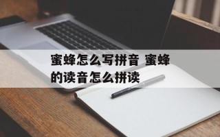 蜜蜂怎么写拼音 蜜蜂的读音怎么拼读