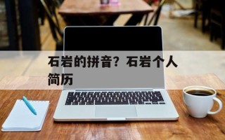 石岩的拼音？石岩个人简历