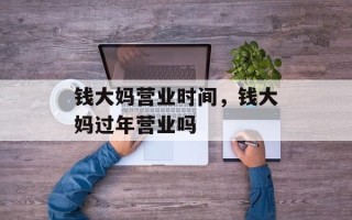 钱大妈营业时间，钱大妈过年营业吗