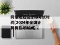 网络规划设计师考试时间(2024年全国计算机软考时间)