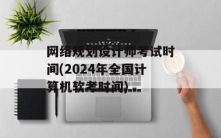 网络规划设计师考试时间(2024年全国计算机软考时间)