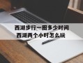 西湖步行一圈多少时间 西湖两个小时怎么玩