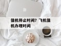 值机停止时间？飞机值机办理时间