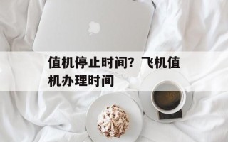 值机停止时间？飞机值机办理时间
