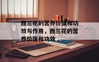 西兰花的营养价值和功效与作用，西兰花的营养价值和功效