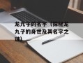 龙九子的名字（探秘龙九子的身世及其名字之谜）