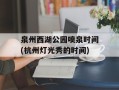泉州西湖公园喷泉时间(杭州灯光秀的时间)