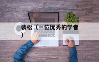 裴松（一位优秀的学者）
