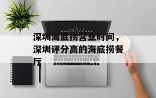 深圳海底捞营业时间，深圳评分高的海底捞餐厅