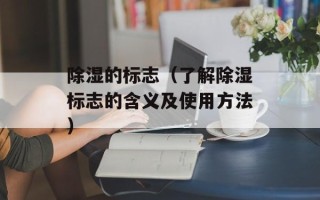 除湿的标志（了解除湿标志的含义及使用方法）