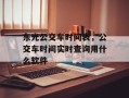 东光公交车时间表，公交车时间实时查询用什么软件