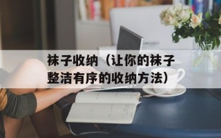 袜子收纳（让你的袜子整洁有序的收纳方法）