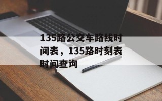 135路公交车路线时间表，135路时刻表时间查询