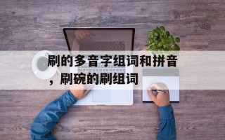 刷的多音字组词和拼音，刷碗的刷组词