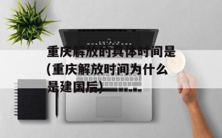 重庆解放的具体时间是(重庆解放时间为什么是建国后)