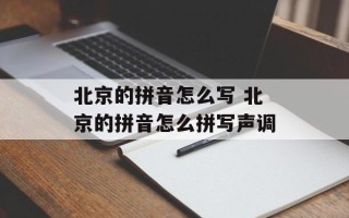 北京的拼音怎么写 北京的拼音怎么拼写声调