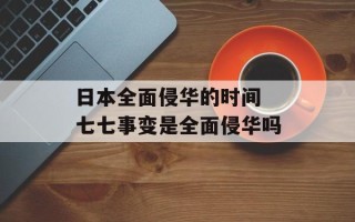 日本全面侵华的时间 七七事变是全面侵华吗